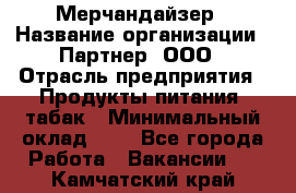Мерчандайзер › Название организации ­ Партнер, ООО › Отрасль предприятия ­ Продукты питания, табак › Минимальный оклад ­ 1 - Все города Работа » Вакансии   . Камчатский край